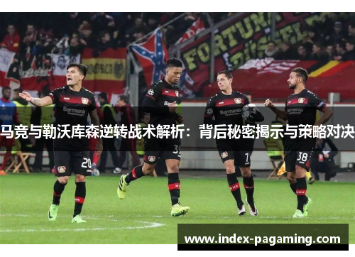 马竞与勒沃库森逆转战术解析：背后秘密揭示与策略对决